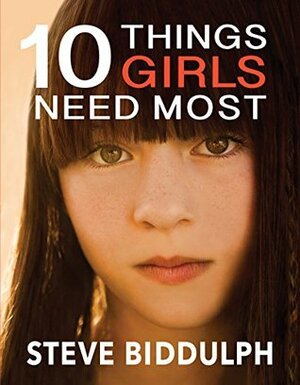 10 Things Girls Need Most by Steve Biddulph