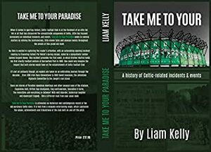 TAKE ME TO YOUR PARADISE: A history of Celtic related incidents & events by Liam Kelly