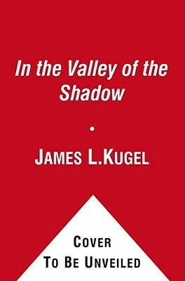 In the Valley of the Shadow: On the Foundations of Religious Belief (and Their Connection to a Certain, Fleeting State of Mind) by James L. Kugel