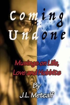 Coming Undone: Musings on Life, Love and Hobbits by J. L. Metcalf