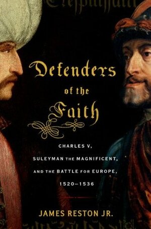 Defenders of the Faith: Charles V, Suleyman the Magnificent, and the Battle for Europe, 1520-1536 by James Reston Jr.