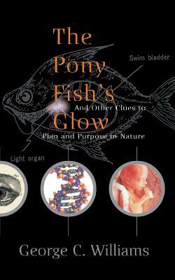 The Pony Fish's Glow: And Other Clues to Plan and Purpose in Nature by George Christopher Williams