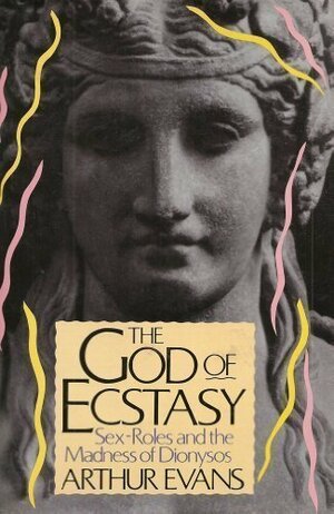 The God Of Estasy: Sex Roles And The Madness Of Dionysos by Arthur Evans