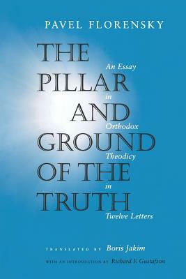 The Pillar and Ground of the Truth: An Essay in Orthodox Theodicy in Twelve Letters by Pavel Florensky