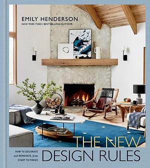 The New Design Rules: How to Decorate and Renovate, from Start to Finish: An Interior Design Book by Emily Henderson