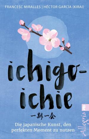 Ichigo-ichie: Die japanische Kunst, den perfekten Moment zu nutzen by Francesc Miralles, Héctor García Puigcerver