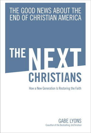The Next Christians: The Good News About the End of Christian America by Gabe Lyons
