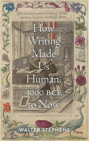 How Writing Made Us Human, 3000 BCE to Now by Walter Stephens