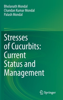 Stresses of Cucurbits: Current Status and Management by Chandan Kumar Mondal, Bholanath Mondal, Palash Mondal