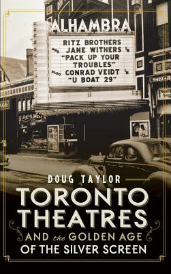 Toronto Theatres and the Golden Age of the Silver Screen by Doug Taylor