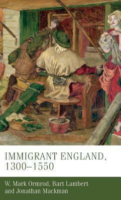 Immigrant England, 1300 - 1550 by Mark Ormrod, Jonathan Mackman, Bart Lambert