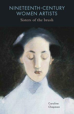 Nineteenth-Century Women Artists: Sisters of the Brush by Caroline Chapman