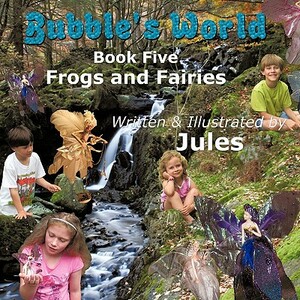 Bubble's World: Book Five Frogs and Fairies by Jules