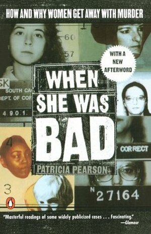 When She Was Bad: Violent Women and the Myth of Innocence by Patricia Pearson