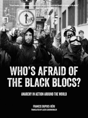Who's Afraid of the Black Blocs?: Anarchy in Action around the World by Lazer Lederhendler, Francis Dupuis-Déri