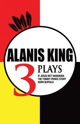 Alanis King: Three Plays by Alanis King