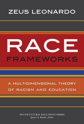 Race Frameworks: A Multidimensional Theory of Racism and Education by Zeus Leonardo