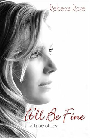 It'll Be Fine: A True Story by Rebecca Rose