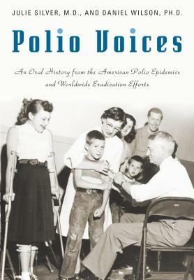 Polio Voices: An Oral History from the American Polio Epidemics and Worldwide Eradication Efforts by Julie K. Silver