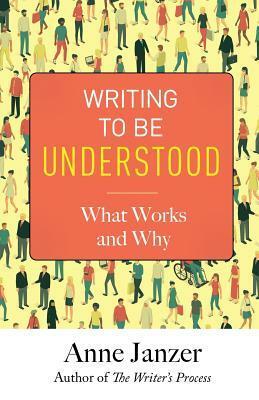 Writing to Be Understood: What Works and Why by Anne H. Janzer