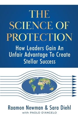 The Science of Protection: How Leaders Gain An Unfair Advantage To Create Stellar Success by Sara Diehl, Raamon Newman, Paolo D'Angelo