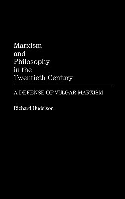 Marxism and Philosophy in the Twentieth Century: A Defense of Vulgar Marxism by Richard Hudelson