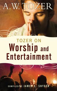 Tozer on Worship and Entertainment by A.W. Tozer, James L. Snyder