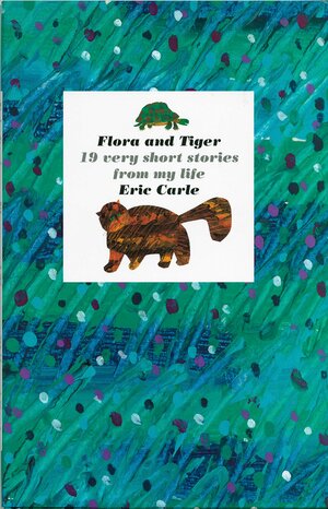 Flora and Tiger: 19 Very Short Stories from My Life by Eric Carle