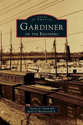 Gardiner on the Kennebec by Danny D. Smith, Earle G. Shettleworth