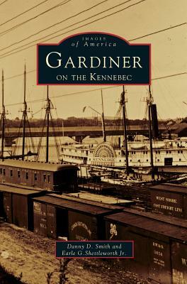 Gardiner on the Kennebec by Earle G. Shettleworth, Danny D. Smith