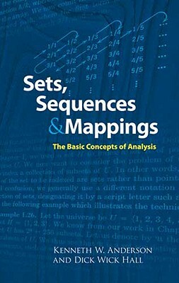 Sets, Sequences and Mappings: The Basic Concepts of Analysis by Dick Wick Hall, Kenneth Anderson