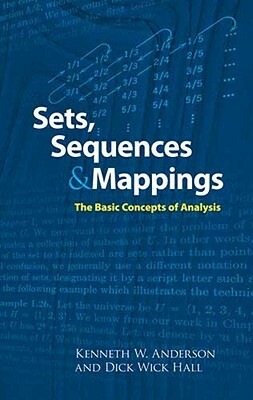 Sets, Sequences and Mappings: The Basic Concepts of Analysis by Kenneth Anderson, Dick Wick Hall