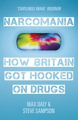 Narcomania: How Britain Got Hooked on Drugs by Max Daly, Steve Sampson