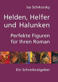 Helden, Helfer und Halunken. Perfekte Figuren für Ihren Roman: Ein Schreibratgeber by Isa Schikorsky