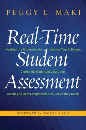 Real-Time Student Assessment: Meeting the Imperative for Improved Time to Degree, Closing the Opportunity Gap, and Assuring Student Competencies for 21st-Century Needs by Peggy L Maki