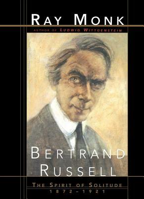 Bertrand Russell: The Spirit of Solitude 1872-1921 by Ray Monk