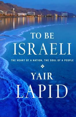 To Be Israeli: The Heart of a Nation, the Soul of a People by Yair Lapid