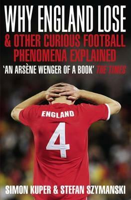 Why England Lose: and Other Curious Phenomena Explained by Simon Kuper, Stefan Szymanski