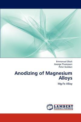 Anodizing of Magnesium Alloys by George Thompson, Peter Skeldon, Emmanuel Okoli