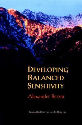 Developing Balanced Sensitivity: Practical Buddhist Exercises for Daily Life by Alexander Berzin