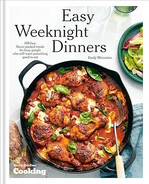 Easy Weeknight Dinners: 100 Fast, Flavor-Packed Meals for Busy People Who Still Want Something Good to Eat by New York Times Cooking, Emily Weinstein, Emily Weinstein