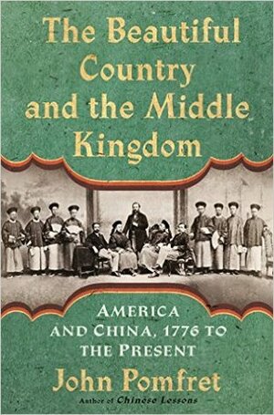 The Beautiful Country and the Middle Kingdom: America and China, 1776 to the Present by John Pomfret