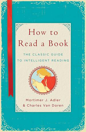 How to Read a Book: The Classic Guide to Intelligent Reading by Charles Van Doren, Mortimer J. Adler