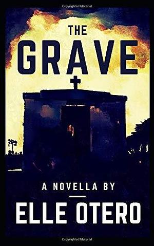 The Grave: A Novella by Elle Otero, Elle Otero