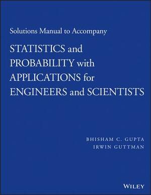 Solutions Manual to Accompany Statistics and Probability with Applications for Engineers and Scientists by Irwin Guttman, Bhisham C. Gupta