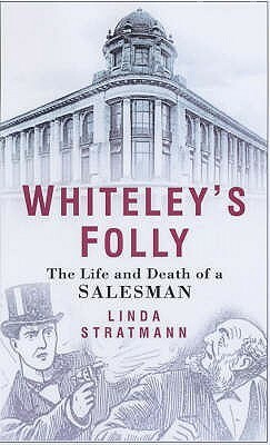 Whiteley's Folly: The Life And Death Of A Salesman by Linda Stratmann