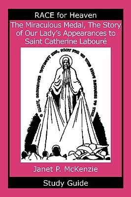 The Miraculous Medal, the Story of Our Lady's Apparations to Saint Catherine Labour Study Guide by Janet P. McKenzie