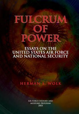 Fulcrum of Power: Essays on the United States Air Force and National Security by Herman S. Wolk