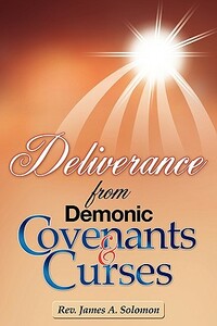 Deliverance From Demonic Covenants And Curses by James A. Solomon