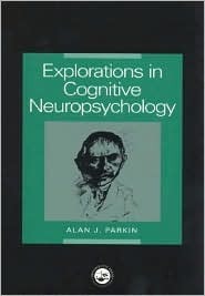 Explorations in Cognitive Neuropsychology by Alan J. Parkin